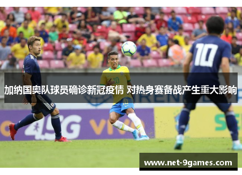加纳国奥队球员确诊新冠疫情 对热身赛备战产生重大影响