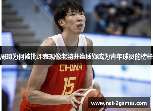 周琦为何被批评表现像老将并遭质疑成为青年球员的榜样