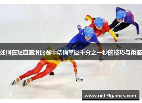 如何在短道速滑比赛中精确掌握千分之一秒的技巧与策略