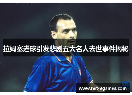 拉姆塞进球引发悲剧五大名人去世事件揭秘