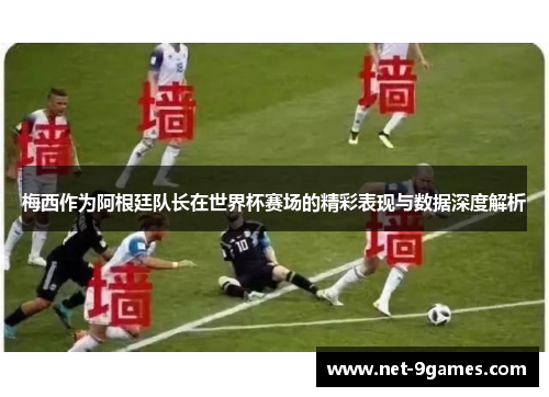 梅西作为阿根廷队长在世界杯赛场的精彩表现与数据深度解析