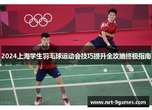 2024上海学生羽毛球运动会技巧提升全攻略终极指南