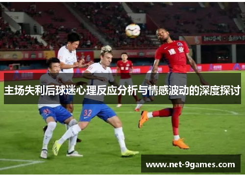 主场失利后球迷心理反应分析与情感波动的深度探讨