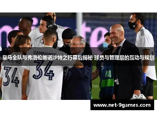 皇马全队与弗洛伦蒂诺沙特之行幕后揭秘 球员与管理层的互动与规划
