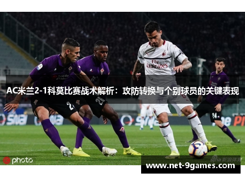 AC米兰2-1科莫比赛战术解析：攻防转换与个别球员的关键表现