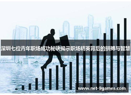深圳七位青年职场成功秘诀揭示职场精英背后的拼搏与智慧