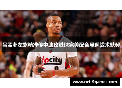 吕孟洲左路精准传中助攻进球完美配合展现战术默契