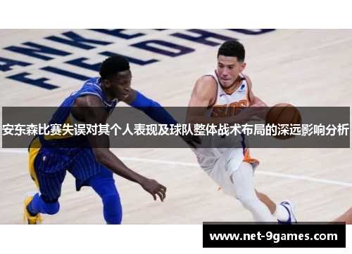 安东森比赛失误对其个人表现及球队整体战术布局的深远影响分析