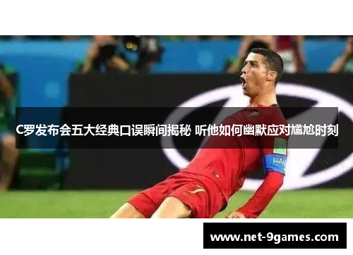 C罗发布会五大经典口误瞬间揭秘 听他如何幽默应对尴尬时刻