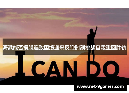 海港能否摆脱连败困境迎来反弹时刻挑战自我重回胜轨