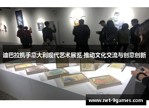 迪巴拉携手意大利现代艺术展览 推动文化交流与创意创新