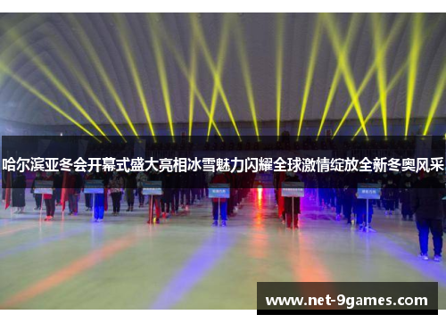 哈尔滨亚冬会开幕式盛大亮相冰雪魅力闪耀全球激情绽放全新冬奥风采