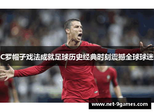 C罗帽子戏法成就足球历史经典时刻震撼全球球迷