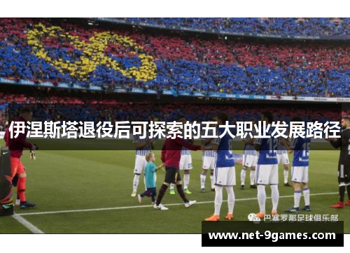 伊涅斯塔退役后可探索的五大职业发展路径