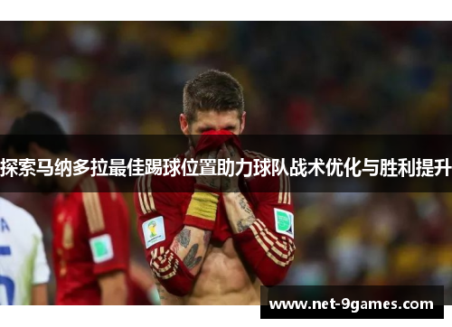 探索马纳多拉最佳踢球位置助力球队战术优化与胜利提升