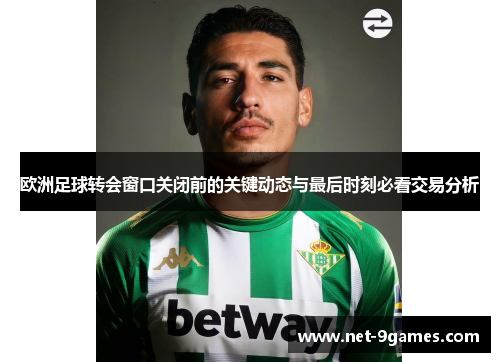 欧洲足球转会窗口关闭前的关键动态与最后时刻必看交易分析