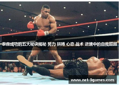 泰森成功的五大秘诀揭秘 努力 拼搏 心态 战术 逆境中的自我超越