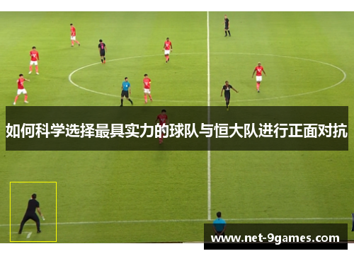 如何科学选择最具实力的球队与恒大队进行正面对抗