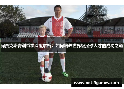 阿贾克斯青训哲学深度解析：如何培养世界级足球人才的成功之道