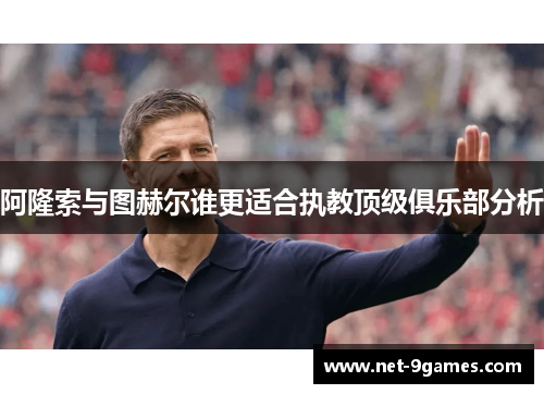 阿隆索与图赫尔谁更适合执教顶级俱乐部分析