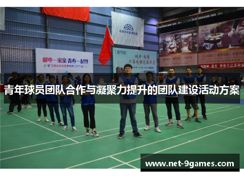 青年球员团队合作与凝聚力提升的团队建设活动方案