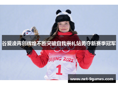 谷爱凌再创辉煌不断突破自我崇礼站勇夺新赛季冠军 谷爱凌再创辉煌不断突破自我崇礼站勇夺新赛季冠军