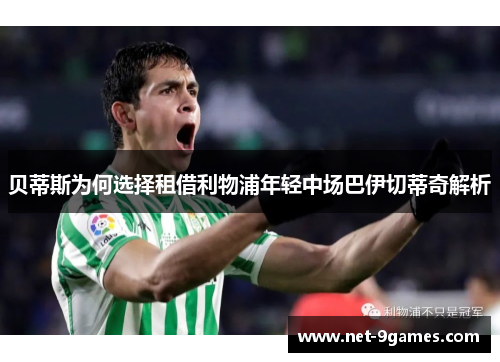 贝蒂斯为何选择租借利物浦年轻中场巴伊切蒂奇解析 贝蒂斯为何选择租借利物浦年轻中场巴伊切蒂奇解析