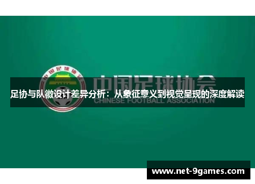 足协与队徽设计差异分析:从象征意义到视觉呈现的深度解读 足协与队徽设计差异分析:从象征意义到视觉呈现的深度解读