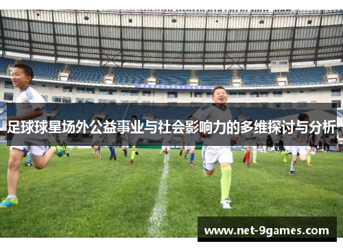 足球球星场外公益事业与社会影响力的多维探讨与分析 足球球星场外公益事业与社会影响力的多维探讨与分析