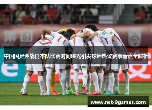 中国国足迎战日本队比赛时间曝光引发球迷热议赛事看点全解析 中国国足迎战日本队比赛时间曝光引发球迷热议赛事看点全解析