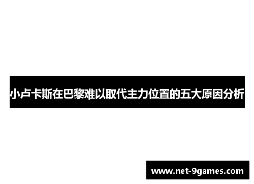 小卢卡斯在巴黎难以取代主力位置的五大原因分析 小卢卡斯在巴黎难以取代主力位置的五大原因分析