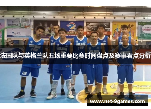 法国队与英格兰队五场重要比赛时间盘点及赛事看点分析 法国队与英格兰队五场重要比赛时间盘点及赛事看点分析