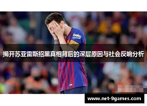 揭开苏亚雷斯招黑真相背后的深层原因与社会反响分析 揭开苏亚雷斯招黑真相背后的深层原因与社会反响分析