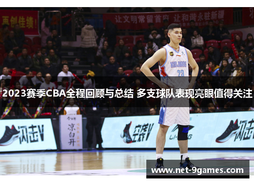 2023赛季CBA全程回顾与总结 多支球队表现亮眼值得关注 2023赛季CBA全程回顾与总结 多支球队表现亮眼值得关注