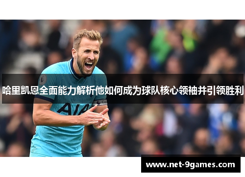 哈里凯恩全面能力解析他如何成为球队核心领袖并引领胜利 哈里凯恩全面能力解析他如何成为球队核心领袖并引领胜利