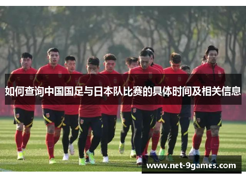 如何查询中国国足与日本队比赛的具体时间及相关信息 如何查询中国国足与日本队比赛的具体时间及相关信息