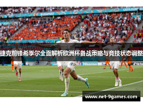 捷克前锋希季尔全面解析欧洲杯备战策略与竞技状态调整 捷克前锋希季尔全面解析欧洲杯备战策略与竞技状态调整