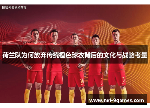 荷兰队为何放弃传统橙色球衣背后的文化与战略考量 荷兰队为何放弃传统橙色球衣背后的文化与战略考量