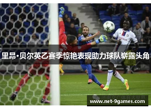 里昂·贝尔英乙赛季惊艳表现助力球队崭露头角 里昂·贝尔英乙赛季惊艳表现助力球队崭露头角