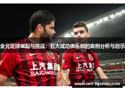 金元足球崛起与挑战:五大成功俱乐部的案例分析与启示 金元足球崛起与挑战:五大成功俱乐部的案例分析与启示