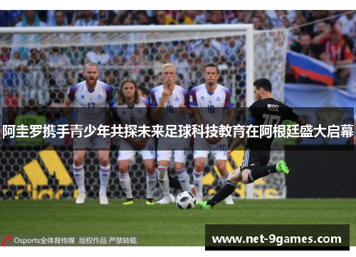 阿圭罗携手青少年共探未来足球科技教育在阿根廷盛大启幕 阿圭罗携手青少年共探未来足球科技教育在阿根廷盛大启幕