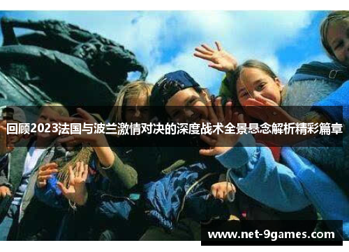 回顾2023法国与波兰激情对决的深度战术全景悬念解析精彩篇章 回顾2023法国与波兰激情对决的深度战术全景悬念解析精彩篇章