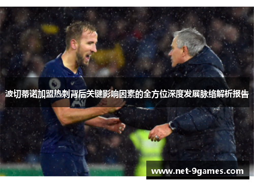 波切蒂诺加盟热刺背后关键影响因素的全方位深度发展脉络解析报告 波切蒂诺加盟热刺背后关键影响因素的全方位深度发展脉络解析报告