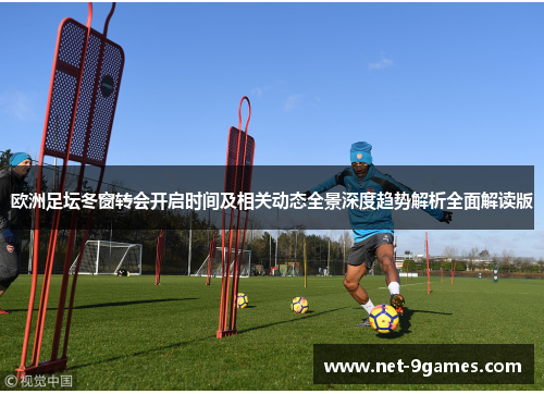 欧洲足坛冬窗转会开启时间及相关动态全景深度趋势解析全面解读版 欧洲足坛冬窗转会开启时间及相关动态全景深度趋势解析全面解读版