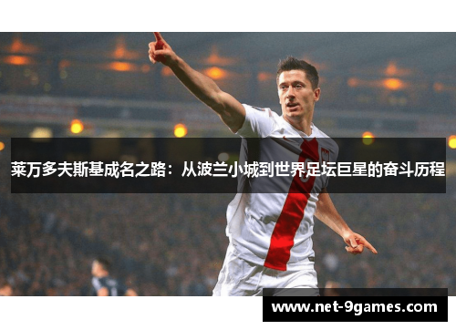 莱万多夫斯基成名之路:从波兰小城到世界足坛巨星的奋斗历程 莱万多夫斯基成名之路:从波兰小城到世界足坛巨星的奋斗历程