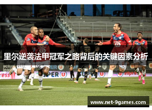 里尔逆袭法甲冠军之路背后的关键因素分析