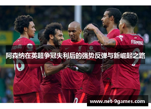 阿森纳在英超争冠失利后的强势反弹与新崛起之路