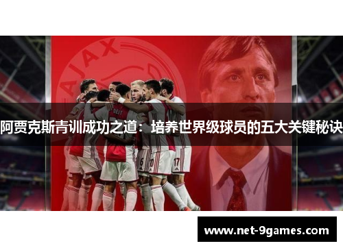 阿贾克斯青训成功之道:培养世界级球员的五大关键秘诀 阿贾克斯青训成功之道:培养世界级球员的五大关键秘诀