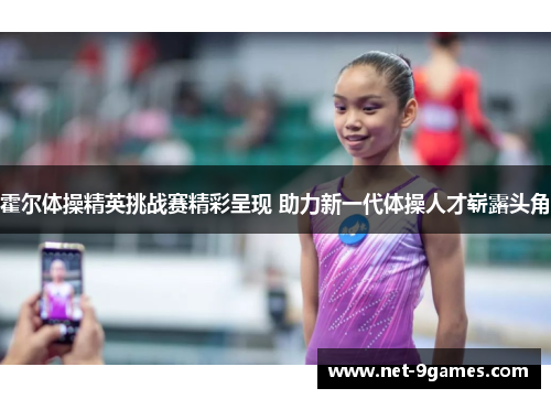 霍尔体操精英挑战赛精彩呈现 助力新一代体操人才崭露头角