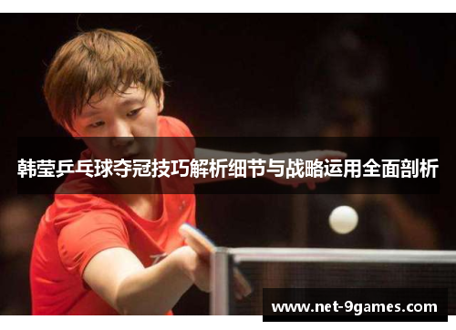 韩莹乒乓球夺冠技巧解析细节与战略运用全面剖析